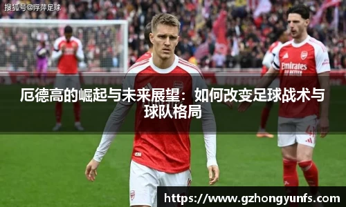 厄德高的崛起与未来展望：如何改变足球战术与球队格局